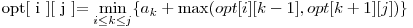  $opt[ i ][ j ]$ = \displaystyle\min_{i \le k \le j} \{a_{k} + \max( opt[i][k-1], opt[k+1][j] )\} 