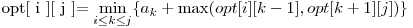  $opt[ i ][ j ]$ = \displaystyle\min_{i \le k \le j} \{a_{k} + \max( opt[i][k-1], opt[k+1][j] )\} 