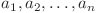  a_1, a_2, \dots, a_n 