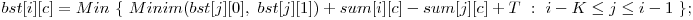  bst[i][c] = Min\ \{\ Minim(bst[j][0],\ bst[j][1]) + sum[i][c] - sum[j][c] + T\ :\ i - K \le j \le i - 1\ \}; 
