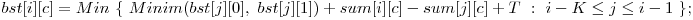  bst[i][c] = Min\ \{\ Minim(bst[j][0],\ bst[j][1]) + sum[i][c] - sum[j][c] + T\ :\ i - K \le j \le i - 1\ \}; 