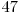  47 