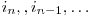  i_{n}, , i_{n-1}, \ldots 