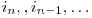  i_{n}, , i_{n-1}, \ldots 