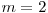 m = 2