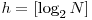  h=[\log_2 N] 