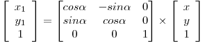  \left[ \begin{array}{c} x_1 \\ y_1 \\ 1 \end{array} \right] = \begin{bmatrix} cos \alpha & -sin \alpha & 0 \\ sin \alpha & cos \alpha & 0 \\ 0 & 0 & 1 \end{bmatrix} \times \left[ \begin{array}{c} x \\ y \\ 1 \end{array} \right] 