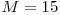  M = 15 