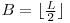 B = \lfloor \frac{L}{2} \rfloor