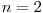 n = 2
