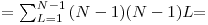 
= \[\sum_{L=1}^{N-1} {(N-1)(N-1)L} \] =
