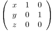  \left( \begin{array}{ccc}
x & 1 & 0 \
y & 0 & 1 \
z & 0 & 0 \end{array} \right)