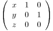  \left( \begin{array}{ccc}
x & 1 & 0 \
y & 0 & 1 \
z & 0 & 0 \end{array} \right)