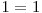 1 = 1
