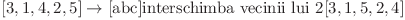 [3, 1, 4, 2, 5]\rightarrow[\text{abc}]{\text{interschimba vecinii lui 2}[3, 1, 5, 2, 4]}