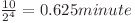  \frac{10}{2^4} = 0.625  minute 