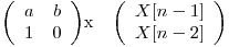 
\emph{}
\[ \left( \begin{array}{ccc}
a & b \\
1 & 0 \end{array} \right)\] 

x

\emph{}
\[ \left( \begin{array}{ccc}
X[n - 1] \\
X[n - 2] \end{array} \right)\]
