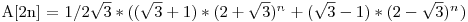  $A[2n] = 1/{2\sqrt{3}} * ((\sqrt{3} + 1) * (2 + \sqrt{3}){^n^} + (\sqrt{3} - 1) * (2 - \sqrt{3}){^n^})$ 