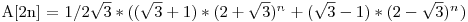  $A[2n] = 1/{2\sqrt{3}} * ((\sqrt{3} + 1) * (2 + \sqrt{3}){^n^} + (\sqrt{3} - 1) * (2 - \sqrt{3}){^n^})$ 