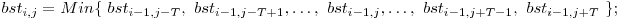  bst_{i,j} = Min\{\ bst_{i-1,j-T},\ bst_{i-1,j-T+1}, \ldots,\ bst_{i-1,j}, \ldots,\ bst_{i-1,j+T-1},\ bst_{i-1,j+T}\ \}; 