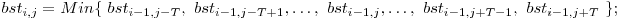  bst_{i,j} = Min\{\ bst_{i-1,j-T},\ bst_{i-1,j-T+1}, \ldots,\ bst_{i-1,j}, \ldots,\ bst_{i-1,j+T-1},\ bst_{i-1,j+T}\ \}; 