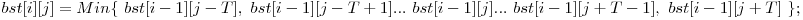  bst[i][j] = Min\{\ bst[i - 1][j - T],\ bst[i - 1][j - T + 1]...\ bst[i - 1][j]...\ bst[i - 1][j + T - 1],\ bst[i - 1][j + T]\ \}; 