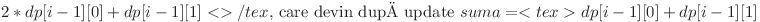 2*dp[i-1][0] + dp[i-1][1]<>/tex$, care devin după update $suma =<tex> dp[i-1][0] + dp[i-1][1]