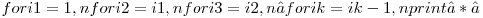 
  for i1 = 1,n\newline
      for i2 = i1,n\newline
          for i3 = i2,n\newline
               …\newline
               for ik = ik - 1,n\newline
                   print ‘*’\newline

