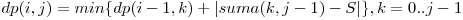dp(i, j) = min\{ dp(i-1,k) + |suma(k, j-1) - S| \}, k=0..j-1