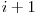  i + 1 