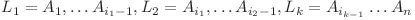 L_1 = A_1, \ldots A_{i_1 - 1}, L_2 = A_{i_1}, \ldots A_{i_2 - 1}, L_k = A_{i_{k-1}} \ldots A_n L_1 = A_1, \ldots A_{i_1 - 1}, L_2 = A_{i_1}, \ldots A_{i_2 - 1}, L_k = A_{i_{k-1}} \ldots A_n