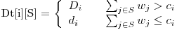  $Dt[i][S] = \left\{ 
\begin{array}{l l}
  D_i & \quad \sum_{j \in S}{w_j} > c_i\
  d_i & \quad \sum_{j \in S}{w_j} \le c_i\ 
\end{array} \right. $