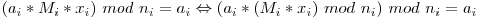 (a_i * M_i * x_i)\ mod\ n_i = a_i \Leftrightarrow (a_i * (M_i * x_i)\ mod\ n_i)\ mod\ n_i = a_i