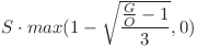 S \cdot max(1 - \sqrt{\dfrac{\frac{G}{O} - 1}{3}} , 0) S \cdot max(1 - \sqrt{\dfrac{\frac{G}{O} - 1}{3}} , 0)