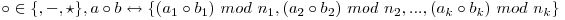 \circ \in \{\plus, \minus-, \star \}, a \circ b \leftrightarrow \{(a_{1} \circ b_{1})\ mod\ n_{1} , ( a_{2}\circ b_{2})\ mod\ n_{2} , ..., (a_{k} \circ b_{k})\ mod\ n_{k}\}