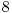  8 