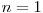 n = 1