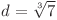  d = \sqrt[3]{7} 