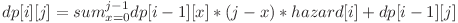 \displaystyle \ dp[i][j]=sum_{x=0}^{j-1} dp[i-1][x]*(j-x)*hazard[i] + dp[i-1][j]