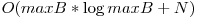 O(maxB * \log{maxB} + N)