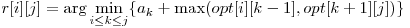 r[ i ][ j ] = \displaystyle\arg \min_{i \le k \le j}\{a_{k} + \max (opt[i][k-1], opt[k+1][j] )\} 