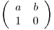 
\emph{}
\[ \left( \begin{array}{ccc}
a & b \\
1 & 0 \end{array} \right)\] 