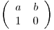 
\emph{}
\[ \left( \begin{array}{ccc}
a & b \\
1 & 0 \end{array} \right)\] 
