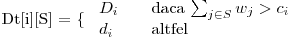  $Dt[i][S] = \{ 
\begin{array}{l l}
  D_i & \quad \mbox{daca $\sum_{j \in S}{w_j} > c_i$}\
  d_i & \quad \mbox{altfel}\ 
\end{array} $