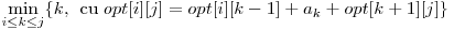  \displaystyle\min_{i \le k \le j}\{k, $\; cu\;$ opt[i][j] = opt[i][k-1] + a_{k} + opt[k+1][j] \} 