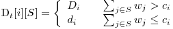  $D_t[i][S] = \left\{ 
\begin{array}{l l}
  D_i & \quad \sum_{j \in S}{w_j} > c_i\
  d_i & \quad \sum_{j \in S}{w_j} \le c_i\ 
\end{array} \right. $