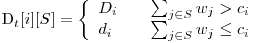  $D_t[i][S] = \left\{ 
\begin{array}{l l}
  D_i & \quad \sum_{j \in S}{w_j} > c_i\
  d_i & \quad \sum_{j \in S}{w_j} \le c_i\ 
\end{array} \right. $