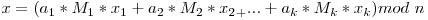 x = (a_1 * M_1 * x_1 + a_2 * M_2 * x_2_ + ... + a_k * M_k * x_k) mod\ n
