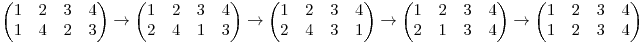 \begin{pmatrix}
1 & 2 & 3 & 4 \\
1 & 4 & 2 & 3
\end{pmatrix}
\rightarrow
\begin{pmatrix}
1 &2 &3 &4 \\
2 &4 &1 &3
\end{pmatrix}
\rightarrow
\begin{pmatrix}
1 & 2 & 3 &4 \\
2 & 4 & 3 &1
\end{pmatrix}
\rightarrow
\begin{pmatrix}
1 & 2 & 3 &4 \\
2& 1 & 3 & 4
\end{pmatrix}
\rightarrow
\begin{pmatrix}
1 & 2 &3 &4 \\
1& 2 &3 & 4
\end{pmatrix}
\begin{pmatrix}
1 & 2 & 3 & 4 \\
1 & 4 & 2 & 3
\end{pmatrix}
\rightarrow
\begin{pmatrix}
1 &2 &3 &4 \\
2 &4 &1 &3
\end{pmatrix}
\rightarrow
\begin{pmatrix}
1 & 2 & 3 &4 \\
2 & 4 & 3 &1
\end{pmatrix}
\rightarrow
\begin{pmatrix}
1 & 2 & 3 &4 \\
2& 1 & 3 & 4
\end{pmatrix}
\rightarrow
\begin{pmatrix}
1 & 2 &3 &4 \\
1& 2 &3 & 4
\end{pmatrix}