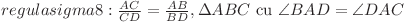  regula sigma 8: \frac{AC}{CD} = \frac{AB}{BD}, \Delta ABC \text{ cu } \angle BAD = \angle DAC  